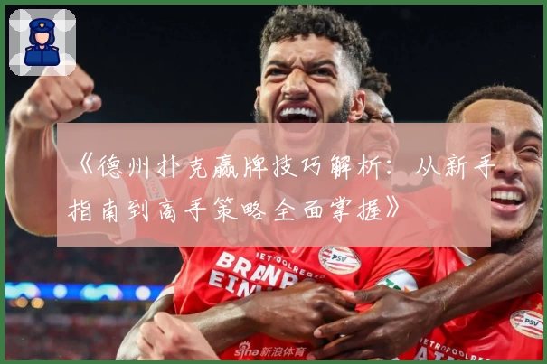 《德州扑克赢牌技巧解析:从新手指南到高手策略全面掌握》
