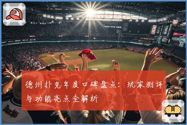 德州扑克年度口碑盘点：玩家测评与功能亮点全解析