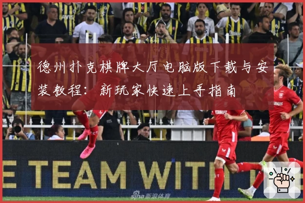 德州扑克棋牌大厅电脑版下载与安装教程:新玩家快速上手指南