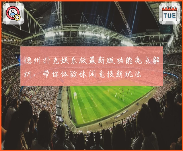 德州扑克娱乐版最新版功能亮点解析，带你体验休闲竞技新玩法