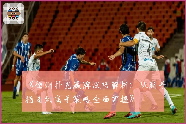 《德州扑克赢牌技巧解析：从新手指南到高手策略全面掌握》