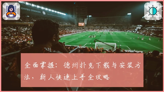 全面掌握：德州扑克下载与安装方法，新人快速上手全攻略