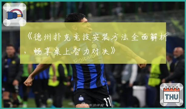 《德州扑克竞技安装方法全面解析，畅享桌上智力对决》
