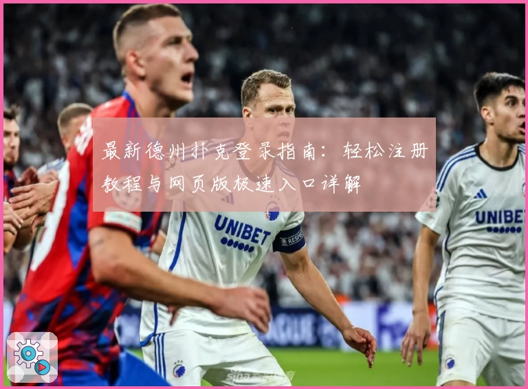 最新德州扑克登录指南：轻松注册教程与网页版极速入口详解