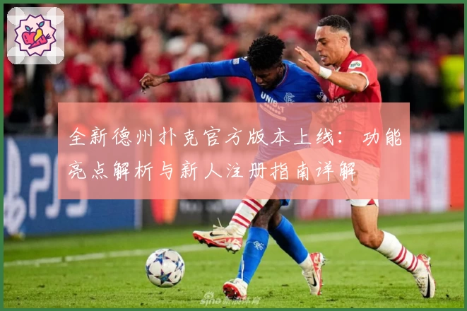 全新德州扑克官方版本上线：功能亮点解析与新人注册指南详解