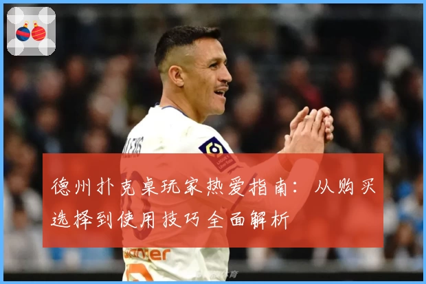 德州扑克桌玩家热爱指南:从购买选择到使用技巧全面解析