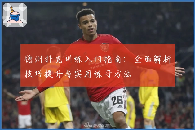 德州扑克训练入门指南：全面解析技巧提升与实用练习方法