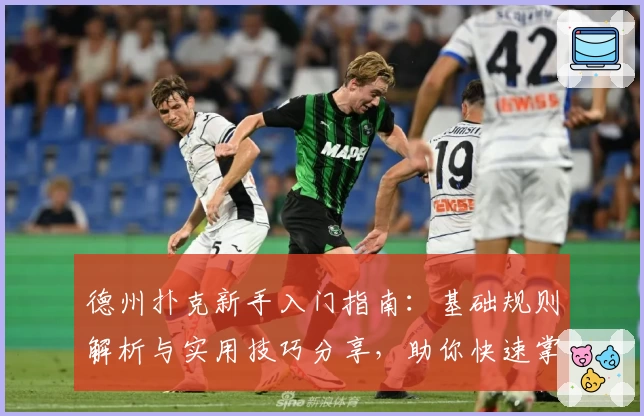 德州扑克新手入门指南：基础规则解析与实用技巧分享，助你快速掌握游戏核心要点