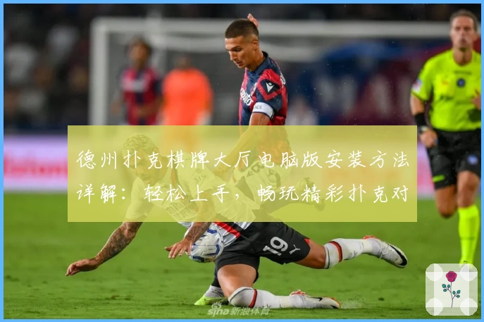 德州扑克棋牌大厅电脑版安装方法详解:轻松上手,畅玩精彩扑克对局