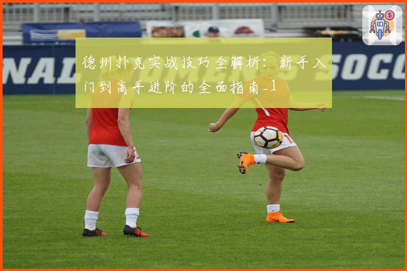 德州扑克实战技巧全解析:新手入门到高手进阶的全面指南_1