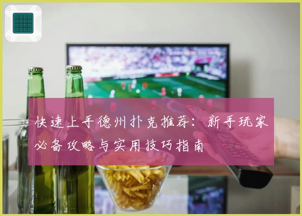 快速上手德州扑克推荐：新手玩家必备攻略与实用技巧指南