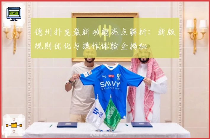 德州扑克最新功能亮点解析：新版规则优化与操作体验全揭秘