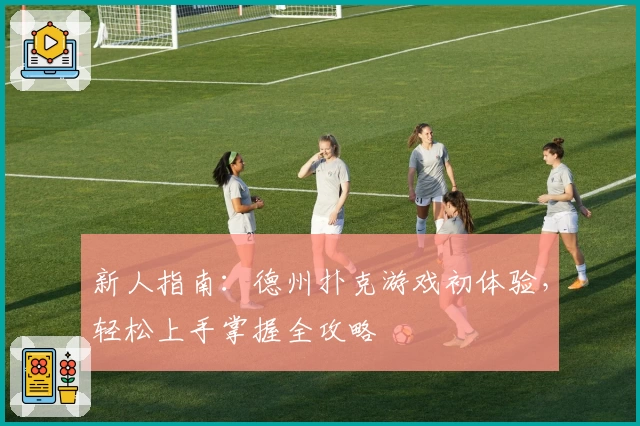 新人指南：德州扑克游戏初体验，轻松上手掌握全攻略