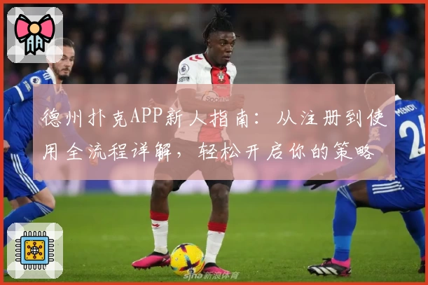 德州扑克APP新人指南:从注册到使用全流程详解,轻松开启你的策略之旅