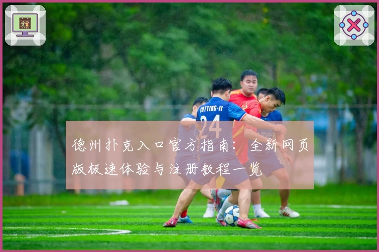 德州扑克入口官方指南：全新网页版极速体验与注册教程一览