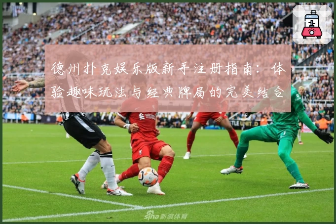 德州扑克娱乐版新手注册指南：体验趣味玩法与经典牌局的完美结合