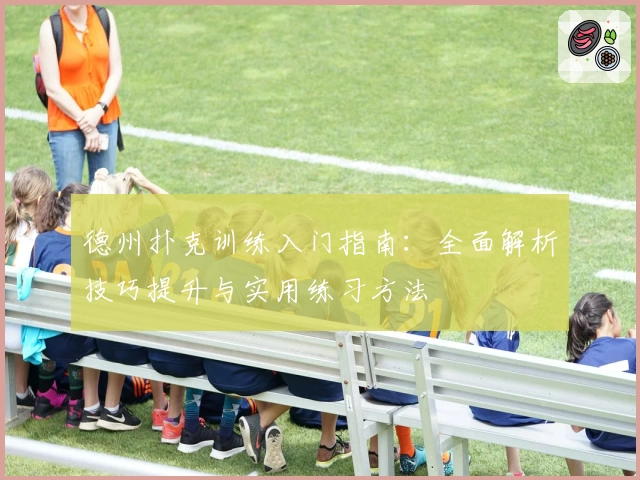 德州扑克训练入门指南：全面解析技巧提升与实用练习方法