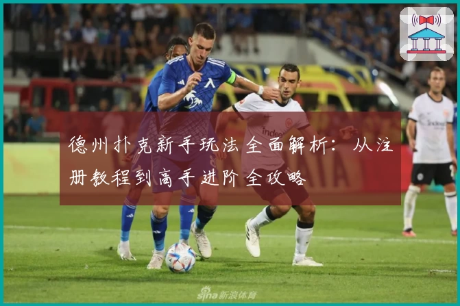 德州扑克新手玩法全面解析：从注册教程到高手进阶全攻略