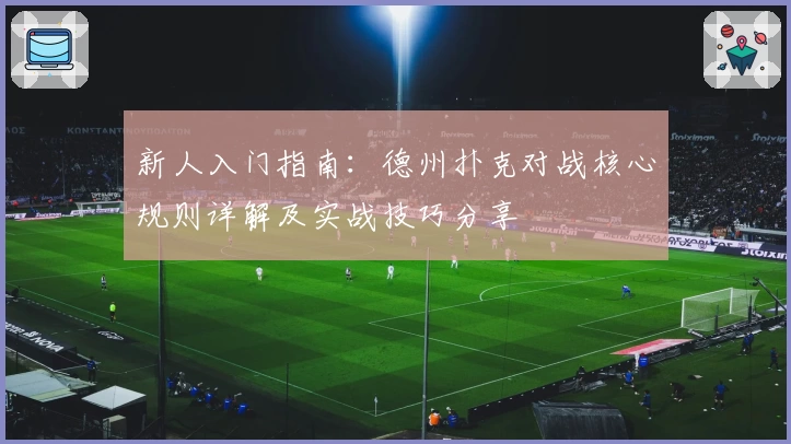 新人入门指南：德州扑克对战核心规则详解及实战技巧分享