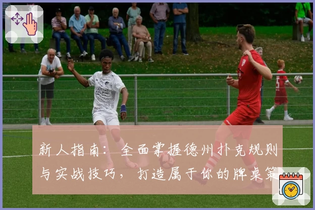 新人指南：全面掌握德州扑克规则与实战技巧，打造属于你的牌桌策略新手宝典