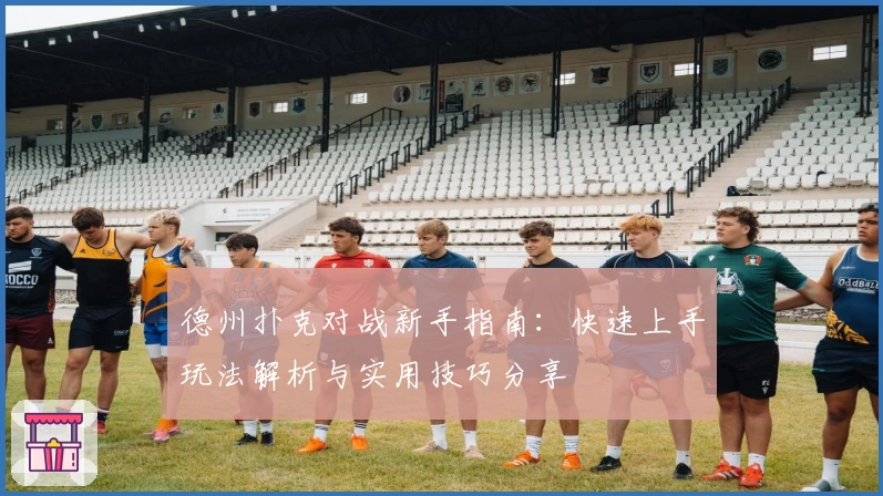 德州扑克对战新手指南：快速上手玩法解析与实用技巧分享