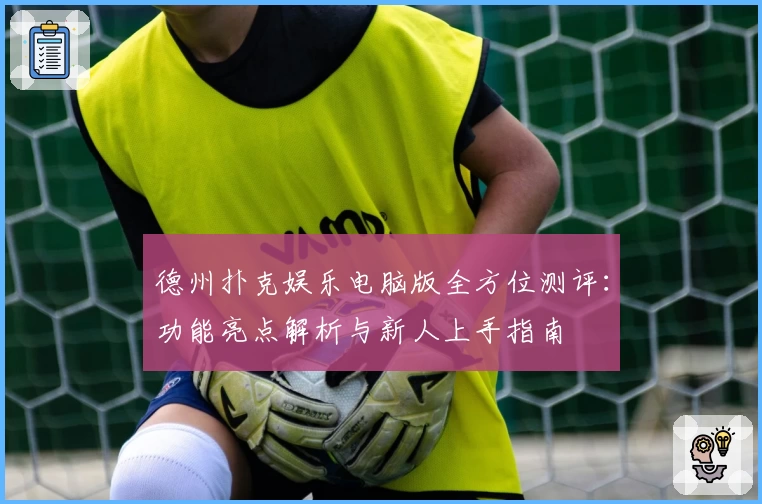 德州扑克娱乐电脑版全方位测评：功能亮点解析与新人上手指南