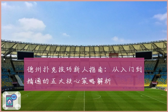 德州扑克技巧新人指南：从入门到精通的五大核心策略解析