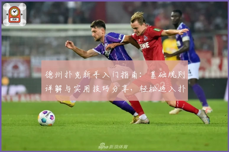 德州扑克新手入门指南：基础规则详解与实用技巧分享，轻松迈入扑克世界