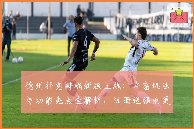 德州扑克游戏新版上线：丰富玩法与功能亮点全解析，注册送福利更精彩