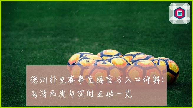 德州扑克赛事直播官方入口详解：高清画质与实时互动一览