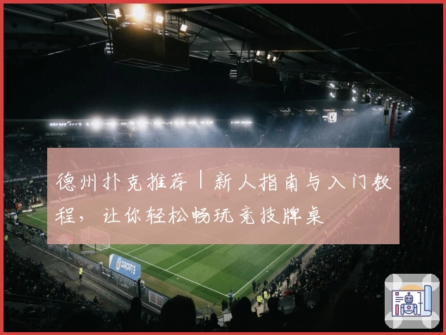 德州扑克推荐｜新人指南与入门教程，让你轻松畅玩竞技牌桌