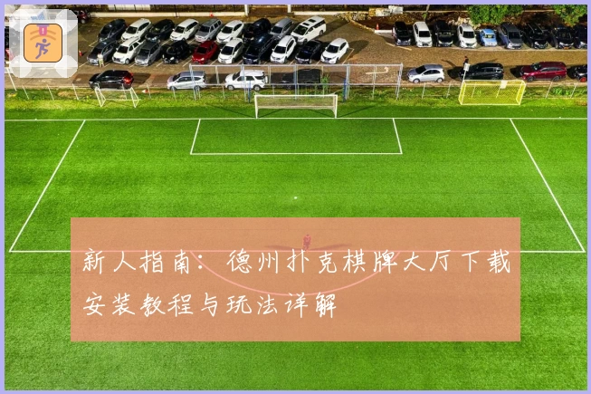 新人指南:德州扑克棋牌大厅下载安装教程与玩法详解