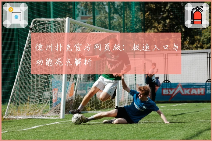 德州扑克官方网页版：极速入口与功能亮点解析