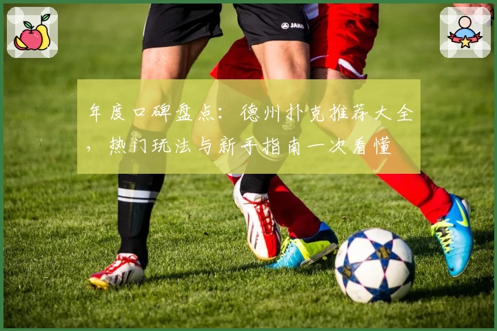 年度口碑盘点:德州扑克推荐大全,热门玩法与新手指南一次看懂