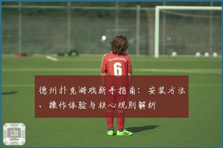 德州扑克游戏新手指南：安装方法、操作体验与核心规则解析