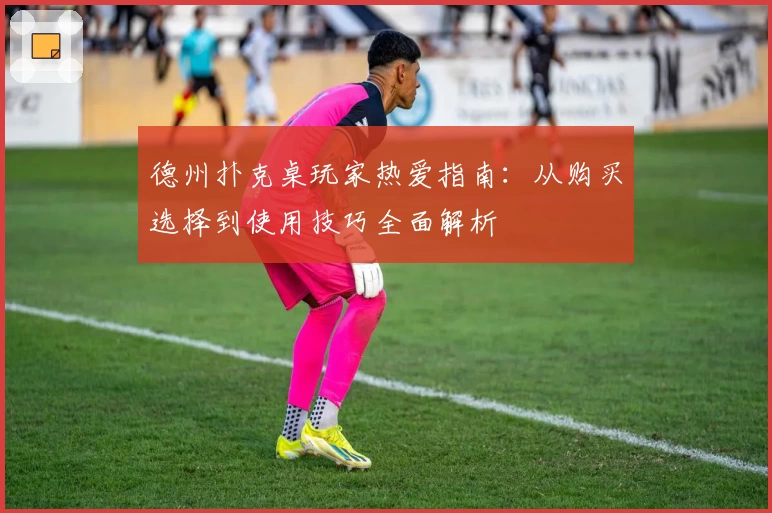 德州扑克桌玩家热爱指南：从购买选择到使用技巧全面解析