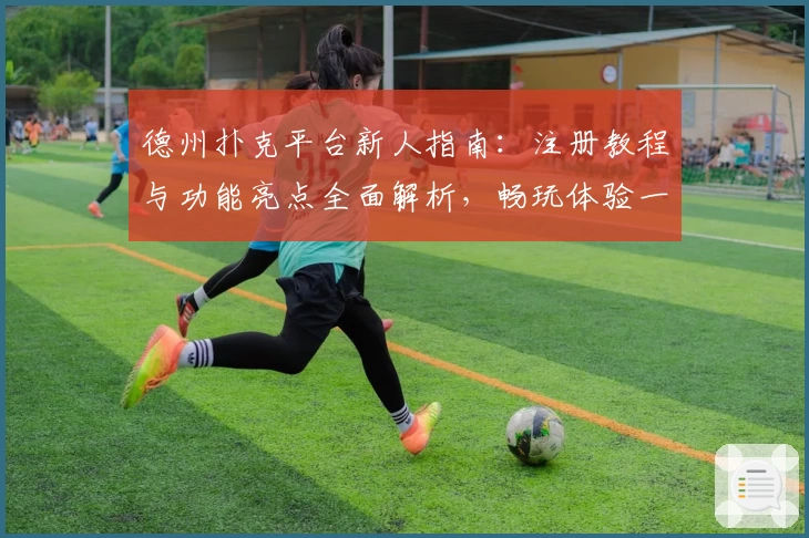 德州扑克平台新人指南：注册教程与功能亮点全面解析，畅玩体验一步到位