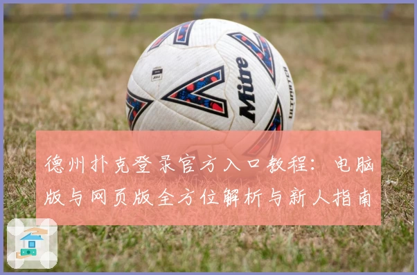 德州扑克登录官方入口教程：电脑版与网页版全方位解析与新人指南