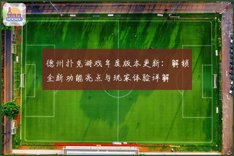 德州扑克游戏年度版本更新：解锁全新功能亮点与玩家体验详解