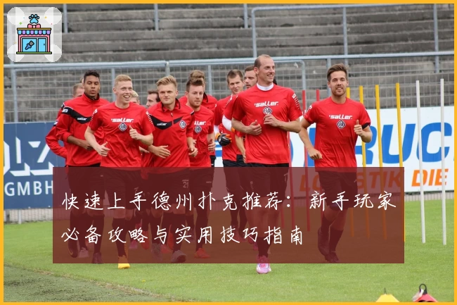 快速上手德州扑克推荐：新手玩家必备攻略与实用技巧指南
