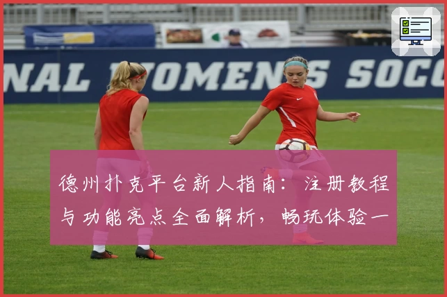 德州扑克平台新人指南：注册教程与功能亮点全面解析，畅玩体验一步到位