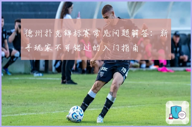 德州扑克锦标赛常见问题解答：新手玩家不可错过的入门指南