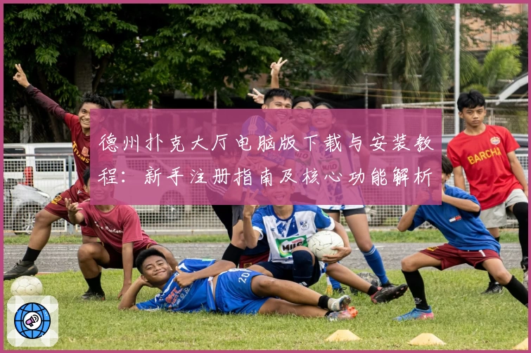 德州扑克大厅电脑版下载与安装教程：新手注册指南及核心功能解析