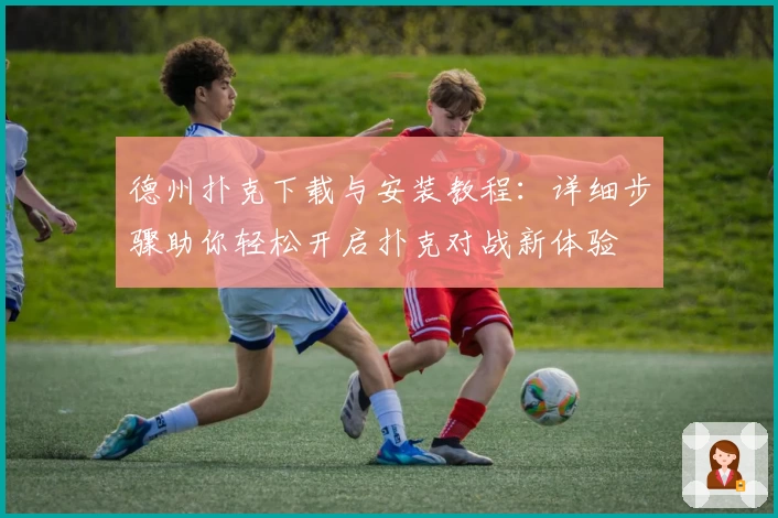 德州扑克下载与安装教程：详细步骤助你轻松开启扑克对战新体验