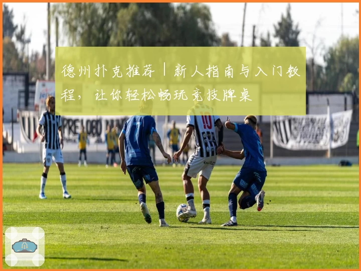 德州扑克推荐|新人指南与入门教程,让你轻松畅玩竞技牌桌