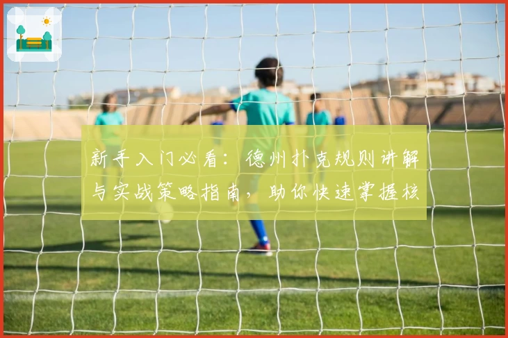 新手入门必看：德州扑克规则讲解与实战策略指南，助你快速掌握核心技巧