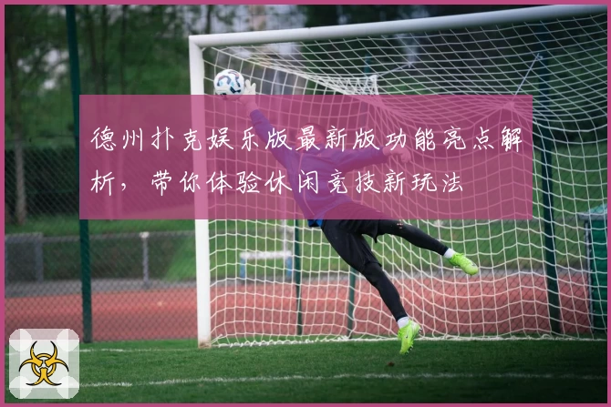 德州扑克娱乐版最新版功能亮点解析,带你体验休闲竞技新玩法