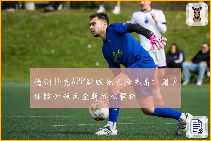 德州扑克APP新版亮点抢先看：用户体验升级及全新玩法解析