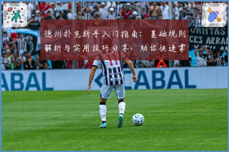 德州扑克新手入门指南：基础规则解析与实用技巧分享，助你快速掌握游戏核心要点